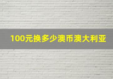 100元换多少澳币澳大利亚