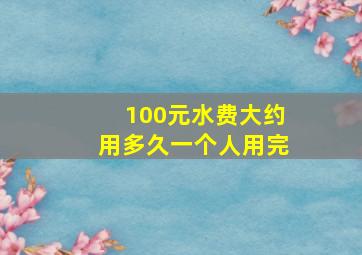 100元水费大约用多久一个人用完