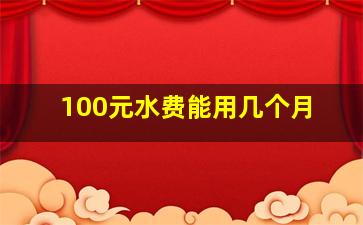 100元水费能用几个月