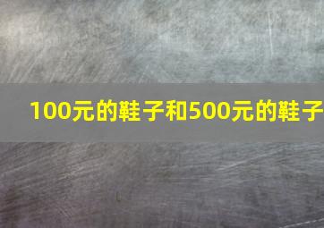 100元的鞋子和500元的鞋子