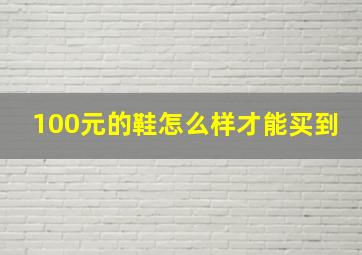 100元的鞋怎么样才能买到