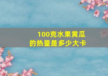 100克水果黄瓜的热量是多少大卡