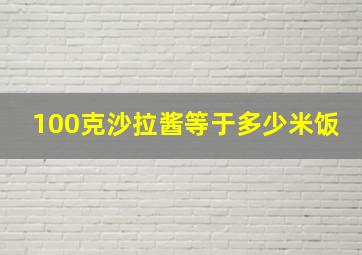 100克沙拉酱等于多少米饭