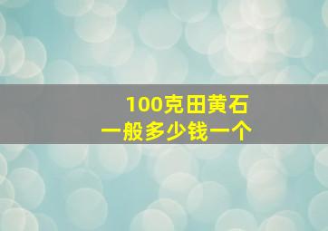 100克田黄石一般多少钱一个