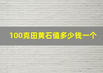 100克田黄石值多少钱一个