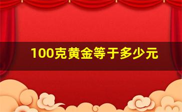 100克黄金等于多少元