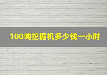 100吨挖掘机多少钱一小时