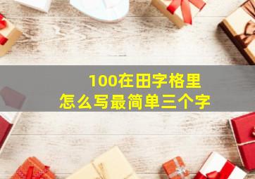 100在田字格里怎么写最简单三个字