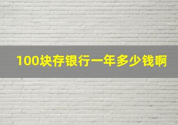 100块存银行一年多少钱啊