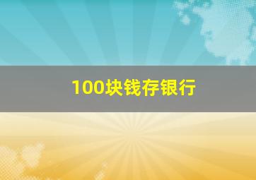 100块钱存银行