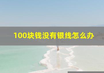 100块钱没有银线怎么办