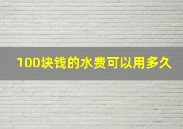 100块钱的水费可以用多久