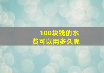 100块钱的水费可以用多久呢