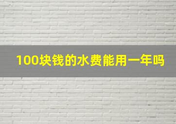 100块钱的水费能用一年吗