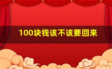 100块钱该不该要回来