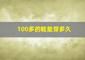 100多的鞋能穿多久