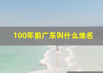 100年前广东叫什么地名