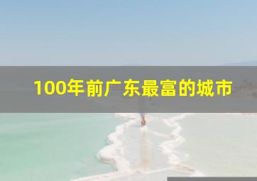 100年前广东最富的城市