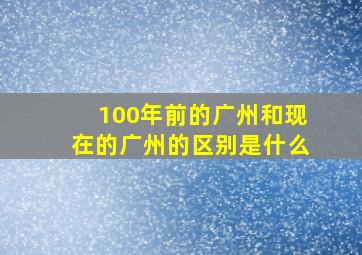 100年前的广州和现在的广州的区别是什么