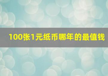 100张1元纸币哪年的最值钱