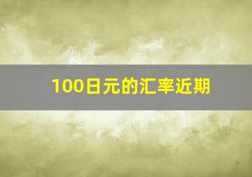 100日元的汇率近期