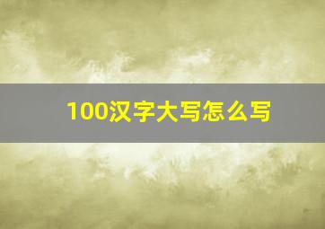 100汉字大写怎么写