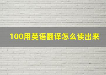 100用英语翻译怎么读出来