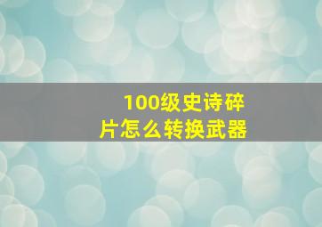 100级史诗碎片怎么转换武器