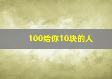 100给你10块的人