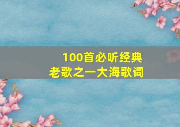 100首必听经典老歌之一大海歌词