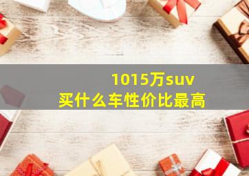 1015万suv买什么车性价比最高