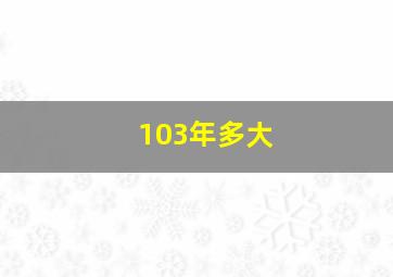 103年多大