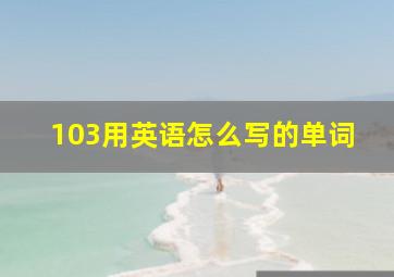 103用英语怎么写的单词