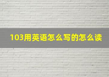 103用英语怎么写的怎么读