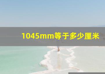 1045mm等于多少厘米