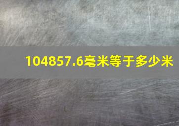 104857.6毫米等于多少米