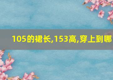 105的裙长,153高,穿上到哪