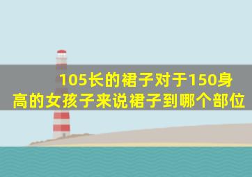 105长的裙子对于150身高的女孩子来说裙子到哪个部位