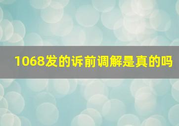 1068发的诉前调解是真的吗