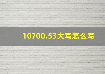 10700.53大写怎么写