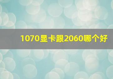 1070显卡跟2060哪个好