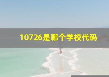 10726是哪个学校代码