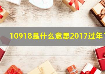 10918是什么意思2017过年了