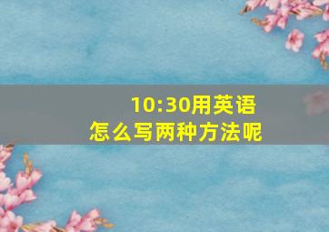 10:30用英语怎么写两种方法呢