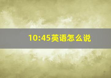 10:45英语怎么说