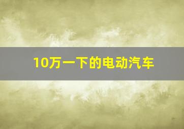 10万一下的电动汽车