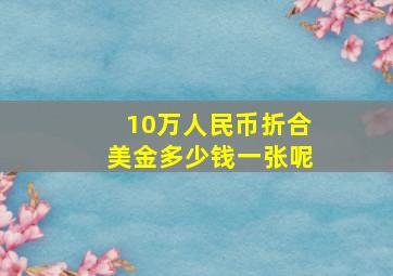 10万人民币折合美金多少钱一张呢