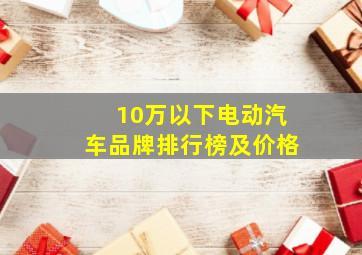 10万以下电动汽车品牌排行榜及价格