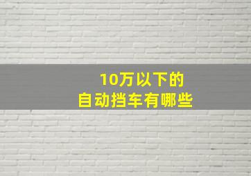 10万以下的自动挡车有哪些