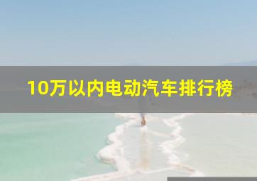 10万以内电动汽车排行榜